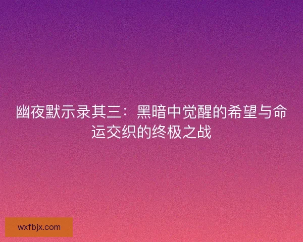幽夜默示录其三：黑暗中觉醒的希望与命运交织的终极之战