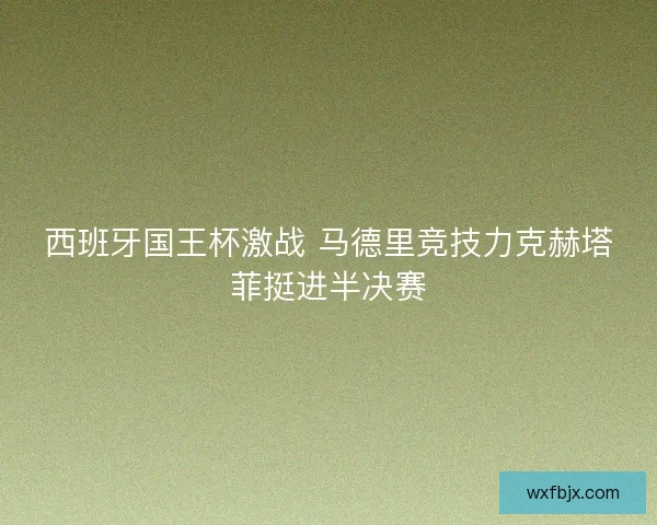 西班牙国王杯激战 马德里竞技力克赫塔菲挺进半决赛