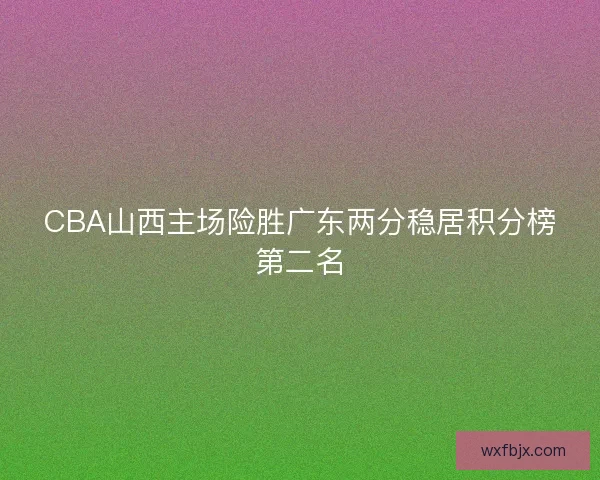 CBA山西主场险胜广东两分稳居积分榜第二名