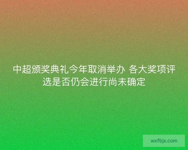 中超颁奖典礼今年取消举办 各大奖项评选是否仍会进行尚未确定