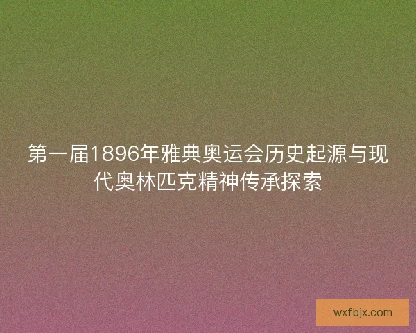 第一届1896年雅典奥运会历史起源与现代奥林匹克精神传承探索