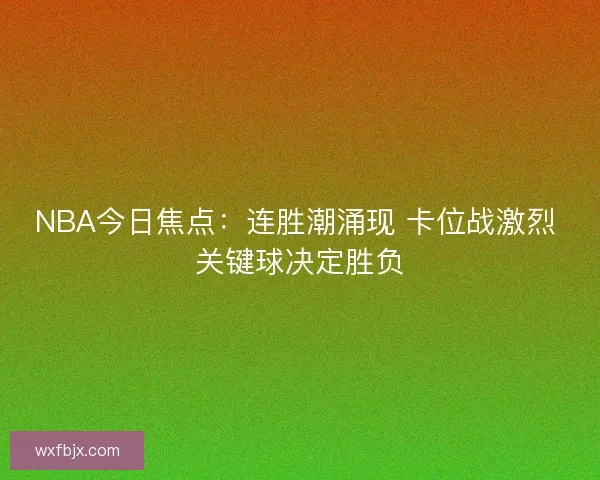 NBA今日焦点：连胜潮涌现 卡位战激烈 关键球决定胜负