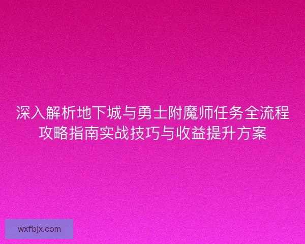 深入解析地下城与勇士附魔师任务全流程攻略指南实战技巧与收益提升方案