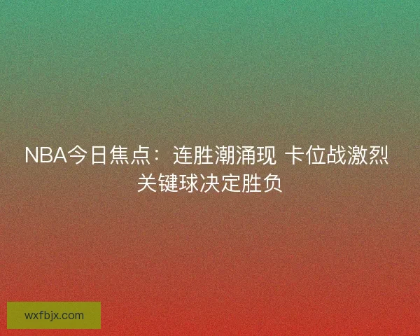NBA今日焦点：连胜潮涌现 卡位战激烈 关键球决定胜负