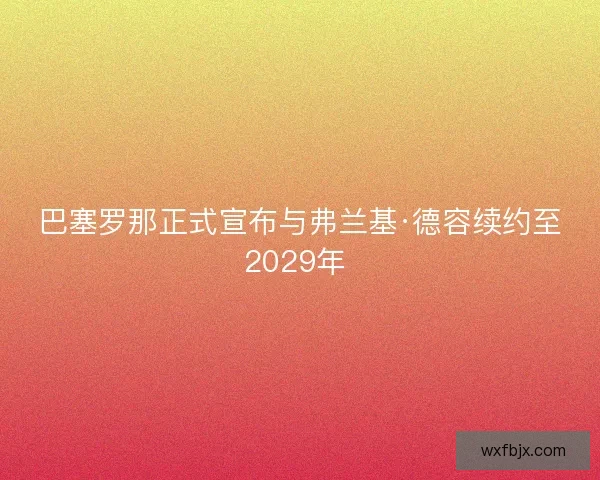 巴塞罗那正式宣布与弗兰基·德容续约至2029年 
