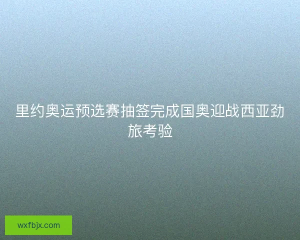 里约奥运预选赛抽签完成国奥迎战西亚劲旅考验