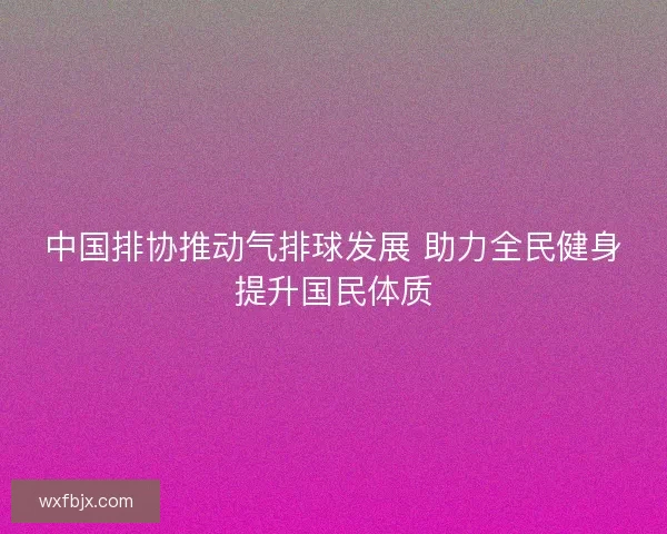 中国排协推动气排球发展 助力全民健身提升国民体质
