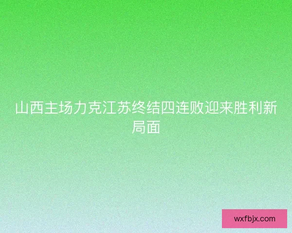 山西主场力克江苏终结四连败迎来胜利新局面